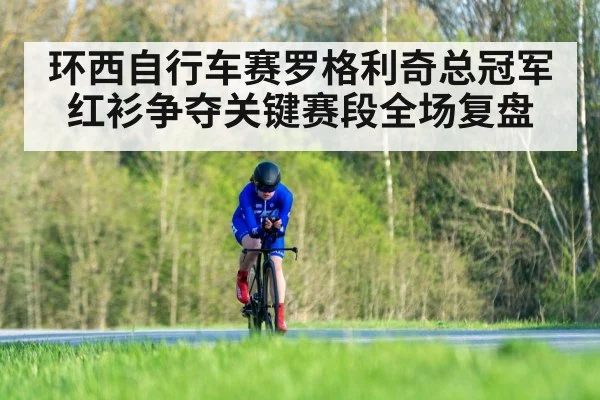 环西自行车赛罗格利奇总冠军红衫争夺关键赛段全场复盘