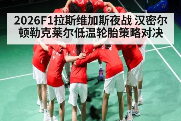 2026F1拉斯维加斯夜战 汉密尔顿勒克莱尔低温轮胎策略对决