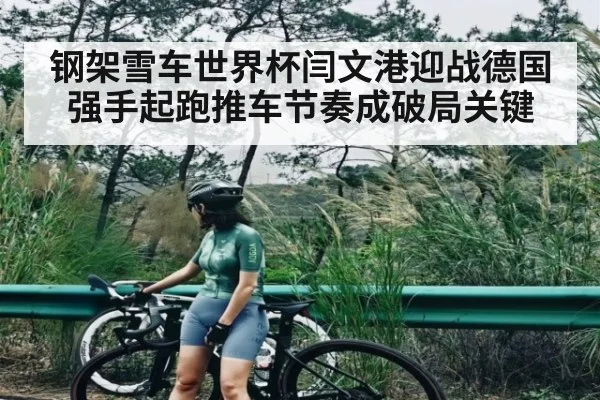 钢架雪车世界杯闫文港迎战德国强手起跑推车节奏成破局关键